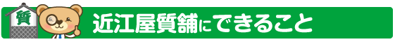 近江屋質舗にできること